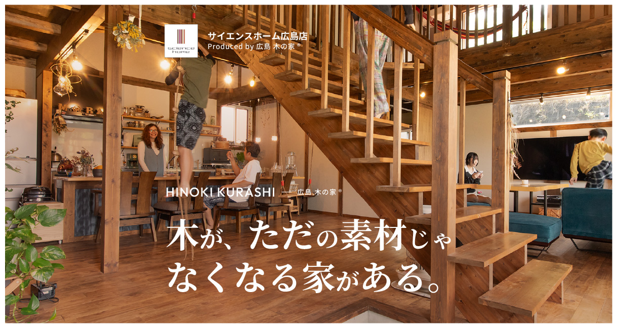 広島で建てるひのき無垢の家｜サイエンスホーム広島店（株式会社木の家）